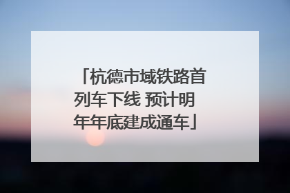 杭德市域铁路首列车下线 预计明年年底建成通车