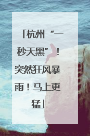 杭州“一秒天黑”！突然狂风暴雨！马上更猛