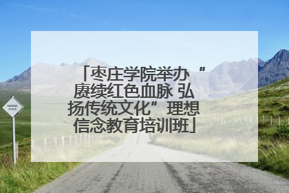枣庄学院举办“赓续红色血脉 弘扬传统文化”理想信念教育培训班