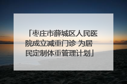枣庄市薛城区人民医院成立减重门诊 为居民定制体重管理计划