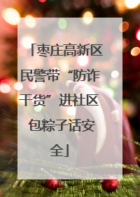 枣庄高新区民警带“防诈干货”进社区 包粽子话安全