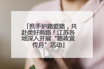 携手护路爱路，共赴美好前路！江苏各地深入开展“路政宣传月”活动