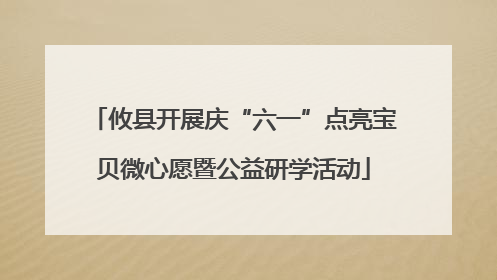 攸县开展庆“六一”点亮宝贝微心愿暨公益研学活动