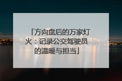 方向盘后的万家灯火：记录公交驾驶员的温暖与担当