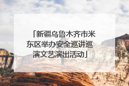 新疆乌鲁木齐市米东区举办安全巡讲巡演文艺演出活动
