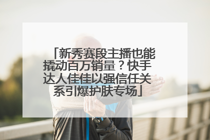 新秀赛段主播也能撬动百万销量？快手达人佳佳以强信任关系引爆护肤专场