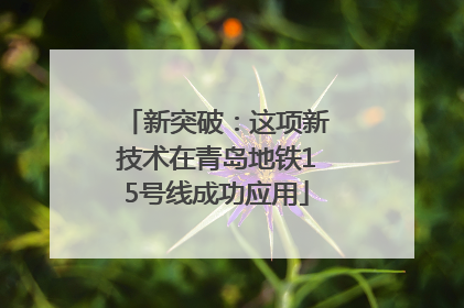 新突破：这项新技术在青岛地铁15号线成功应用