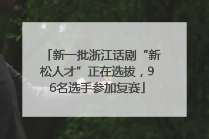 新一批浙江话剧“新松人才”正在选拔，96名选手参加复赛