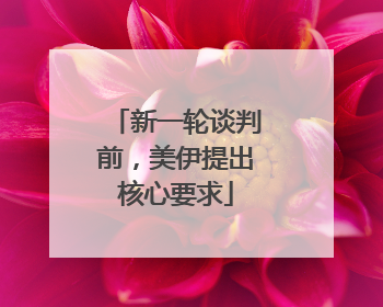 新一轮谈判前，美伊提出核心要求