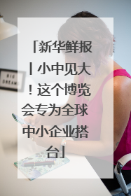 新华鲜报丨小中见大！这个博览会专为全球中小企业搭台