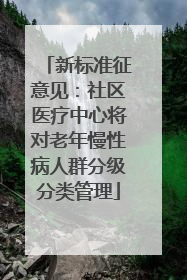 新标准征意见：社区医疗中心将对老年慢性病人群分级分类管理