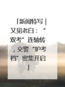 新闻特写｜又见老白：“双考”连轴转，交警“护考档”密集开启