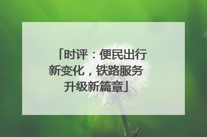时评：便民出行新变化，铁路服务升级新篇章