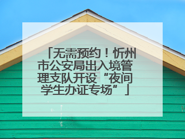 无需预约！忻州市公安局出入境管理支队开设“夜间学生办证专场”