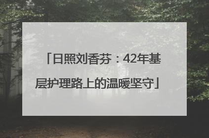 日照刘香芬：42年基层护理路上的温暖坚守