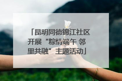 昆明同德锦江社区开展“粽情端午 邻里共融”主题活动