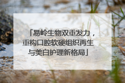 易岭生物双重发力，重构口腔软硬组织再生与美白护理新格局