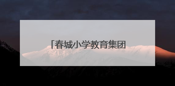 春城小学教育集团：红色基因薪火传 童心向党启新程