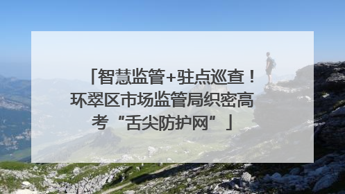 智慧监管+驻点巡查！环翠区市场监管局织密高考“舌尖防护网”