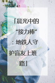 晨光中的“接力棒”：地铁人守护盲友上班路