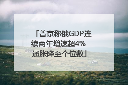 普京称俄GDP连续两年增速超4% 通胀降至个位数