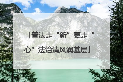 普法走“新”更走“心”法治清风润基层