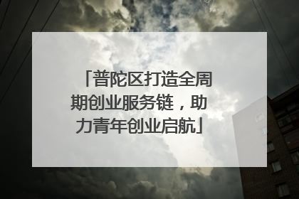 普陀区打造全周期创业服务链，助力青年创业启航