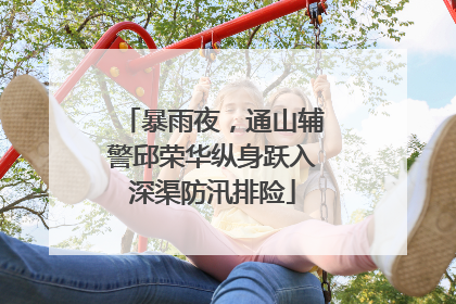 暴雨夜，通山辅警邱荣华纵身跃入深渠防汛排险