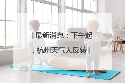 最新消息：下午起，杭州天气大反转
