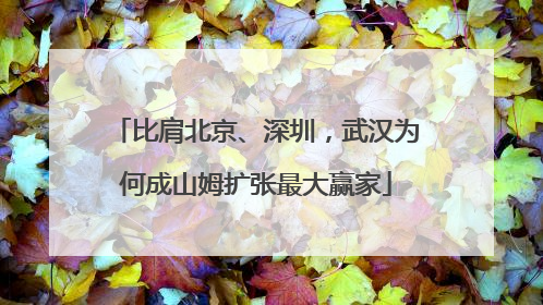 比肩北京、深圳，武汉为何成山姆扩张最大赢家