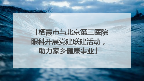 栖霞市与北京第三医院眼科开展党建联建活动，助力家乡健康事业