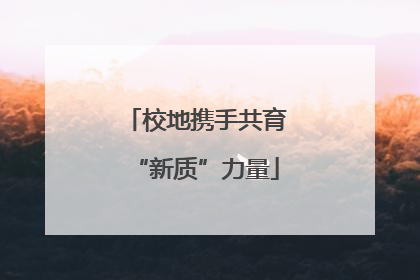 校地携手共育“新质”力量