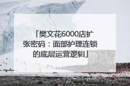 樊文花6000店扩张密码：面部护理连锁的底层运营逻辑