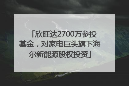 欣旺达2700万参投基金，对家电巨头旗下海尔新能源股权投资