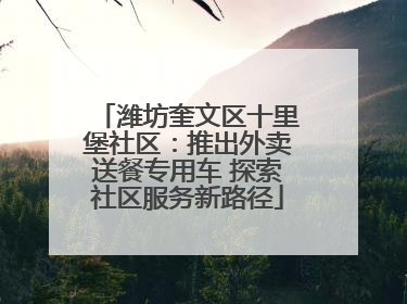 潍坊奎文区十里堡社区：推出外卖送餐专用车 探索社区服务新路径