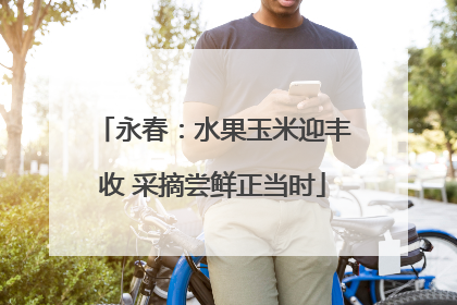 永春：水果玉米迎丰收 采摘尝鲜正当时