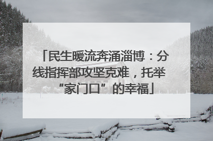 民生暖流奔涌淄博：分线指挥部攻坚克难，托举“家门口”的幸福