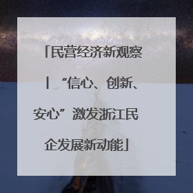 民营经济新观察丨“信心、创新、安心”激发浙江民企发展新动能