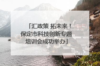 汇政策 拓未来！保定市科技创新专题培训会成功举办