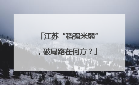 江苏“稻强米弱”，破局路在何方？