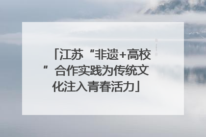 江苏“非遗+高校”合作实践为传统文化注入青春活力
