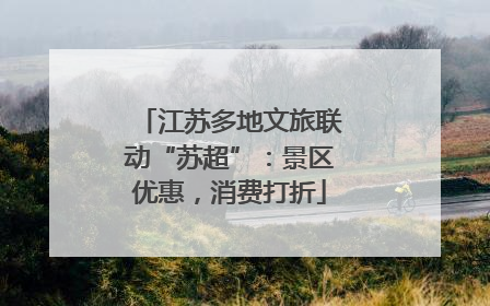 江苏多地文旅联动“苏超”：景区优惠，消费打折