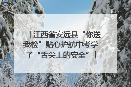 江西省安远县“你送我检”贴心护航中考学子“舌尖上的安全”