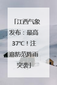 江西气象发布：最高37℃！注意防范阵雨突袭
