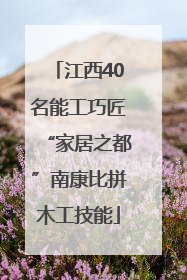 江西40名能工巧匠“家居之都”南康比拼木工技能