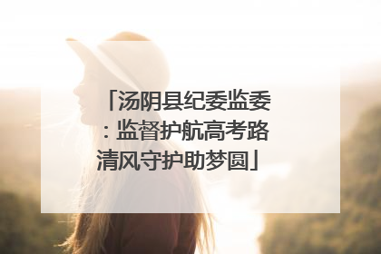汤阴县纪委监委：监督护航高考路清风守护助梦圆
