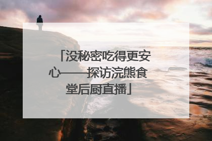 没秘密吃得更安心——探访浣熊食堂后厨直播