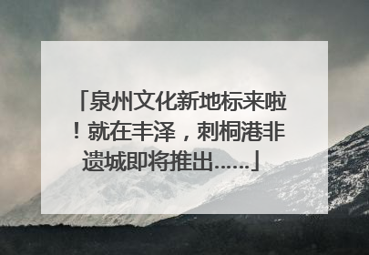 泉州文化新地标来啦！就在丰泽，刺桐港非遗城即将推出……
