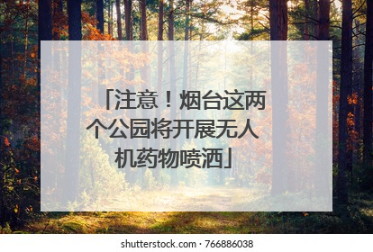 注意！烟台这两个公园将开展无人机药物喷洒