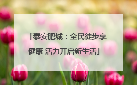 泰安肥城：全民徒步享健康 活力开启新生活